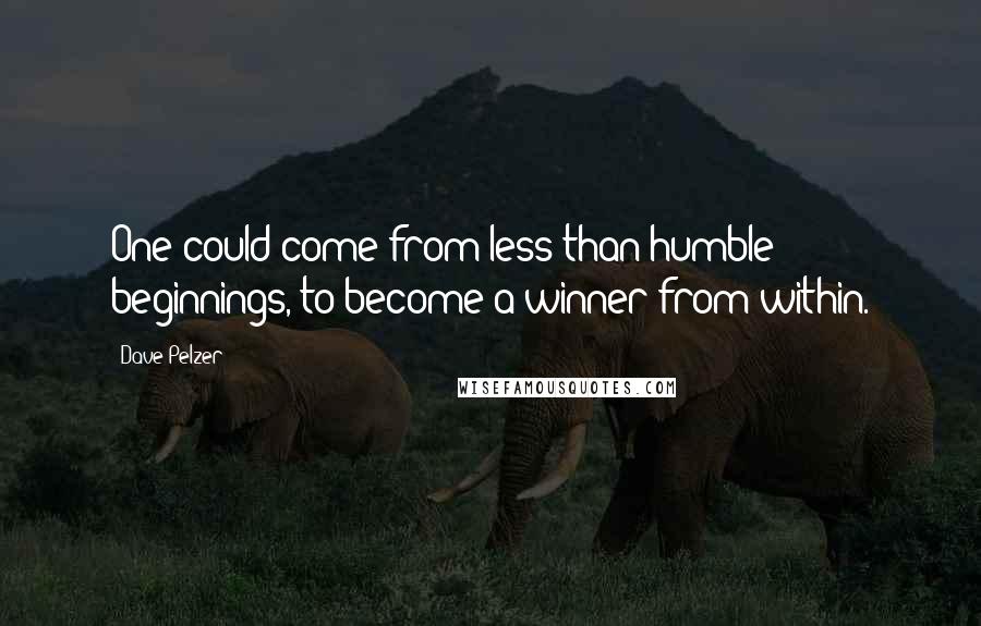 Dave Pelzer Quotes: One could come from less than humble beginnings, to become a winner from within.