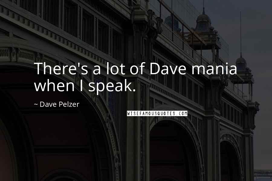 Dave Pelzer Quotes: There's a lot of Dave mania when I speak.