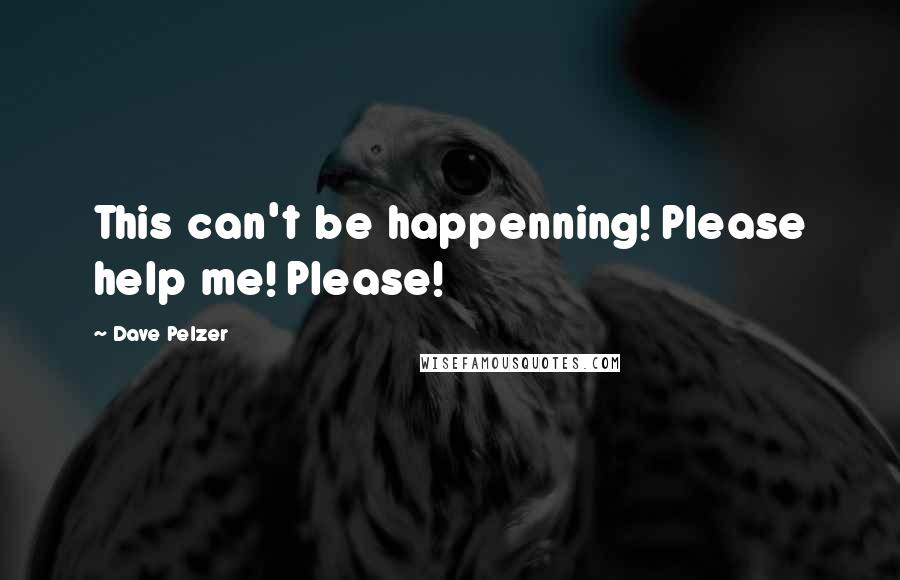 Dave Pelzer Quotes: This can't be happenning! Please help me! Please!