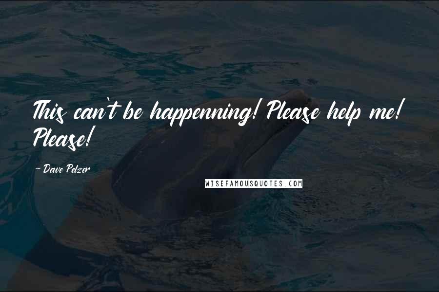 Dave Pelzer Quotes: This can't be happenning! Please help me! Please!