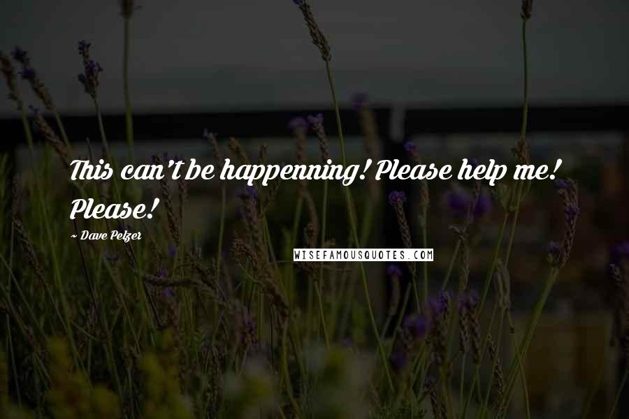 Dave Pelzer Quotes: This can't be happenning! Please help me! Please!