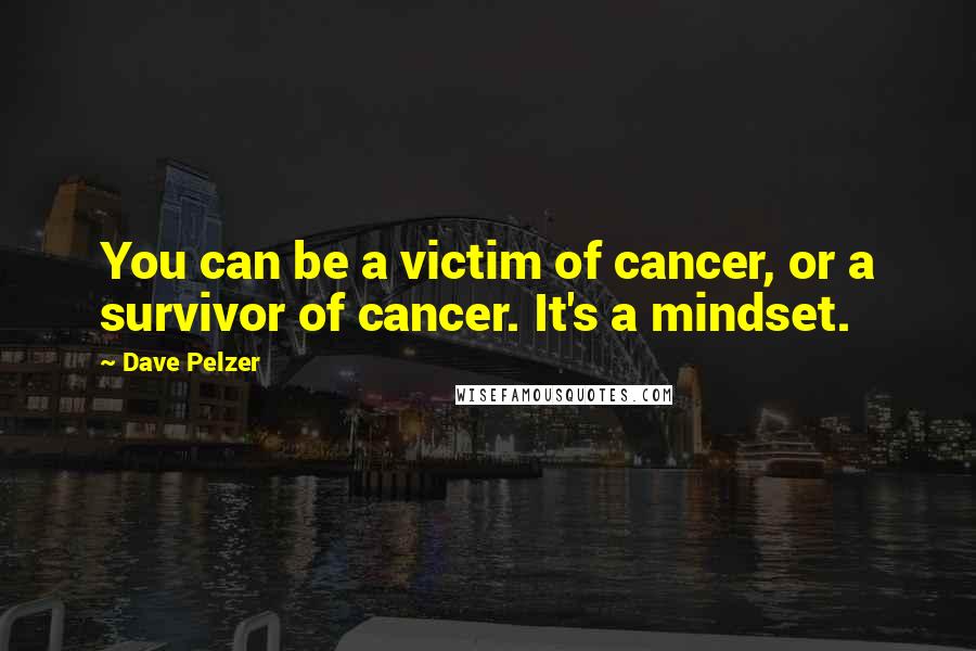 Dave Pelzer Quotes: You can be a victim of cancer, or a survivor of cancer. It's a mindset.