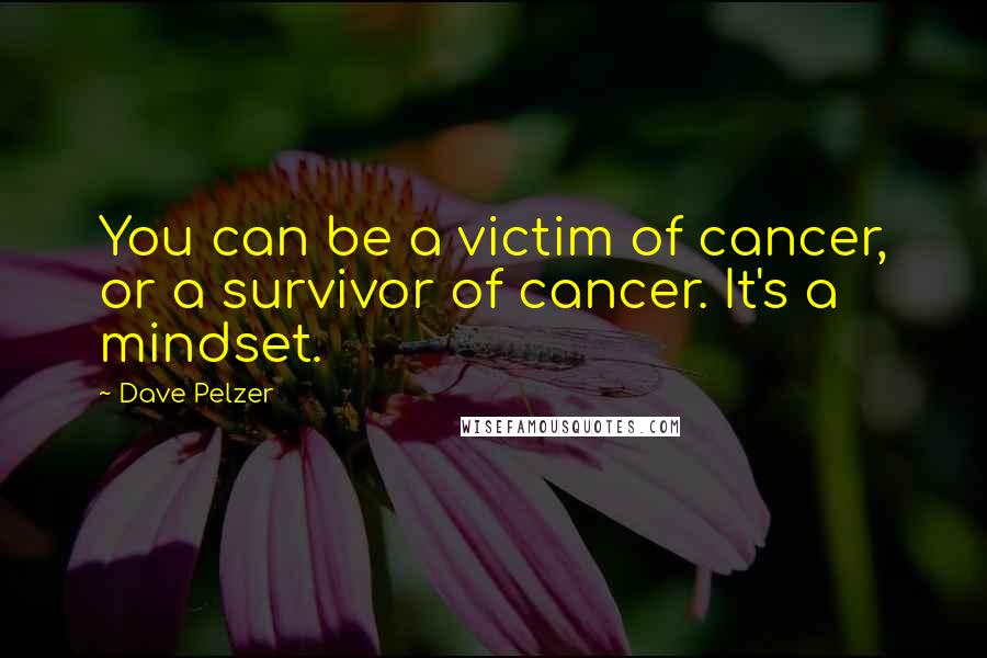Dave Pelzer Quotes: You can be a victim of cancer, or a survivor of cancer. It's a mindset.