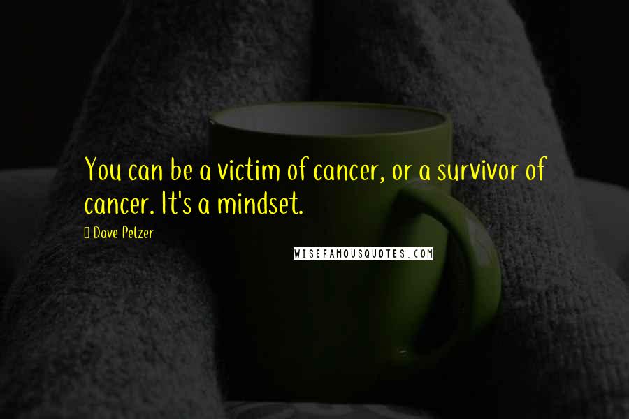 Dave Pelzer Quotes: You can be a victim of cancer, or a survivor of cancer. It's a mindset.