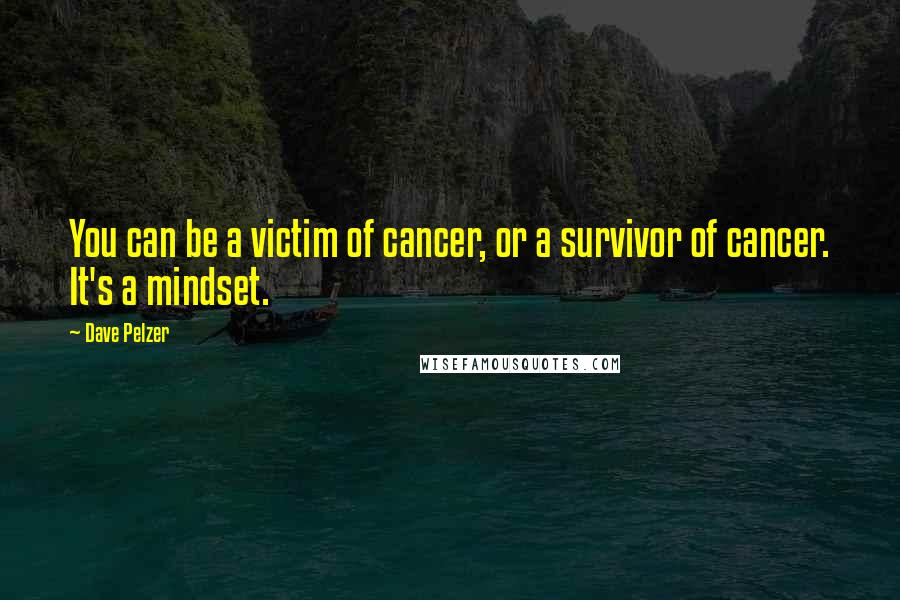 Dave Pelzer Quotes: You can be a victim of cancer, or a survivor of cancer. It's a mindset.