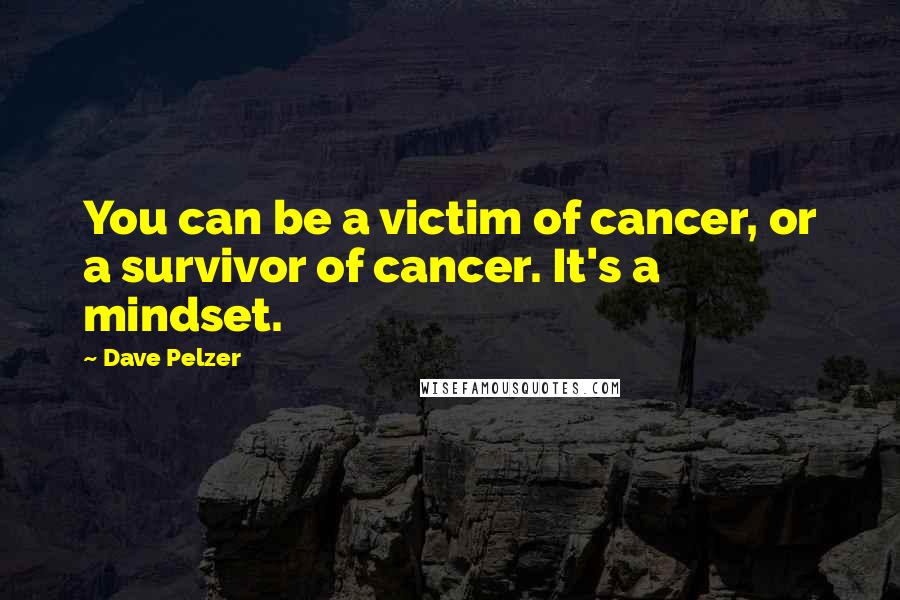Dave Pelzer Quotes: You can be a victim of cancer, or a survivor of cancer. It's a mindset.