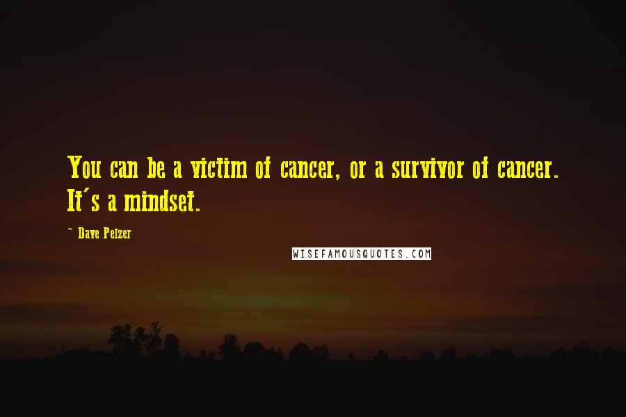Dave Pelzer Quotes: You can be a victim of cancer, or a survivor of cancer. It's a mindset.