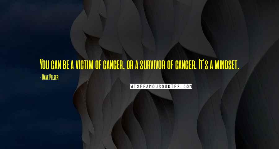 Dave Pelzer Quotes: You can be a victim of cancer, or a survivor of cancer. It's a mindset.