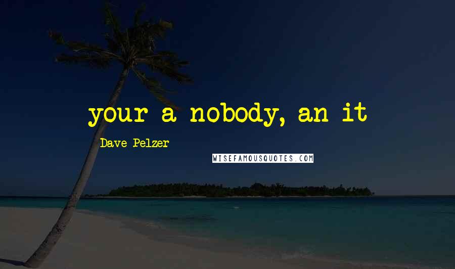 Dave Pelzer Quotes: your a nobody, an it