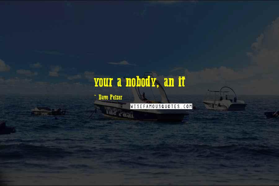 Dave Pelzer Quotes: your a nobody, an it