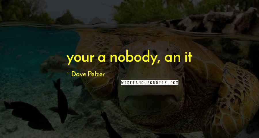Dave Pelzer Quotes: your a nobody, an it