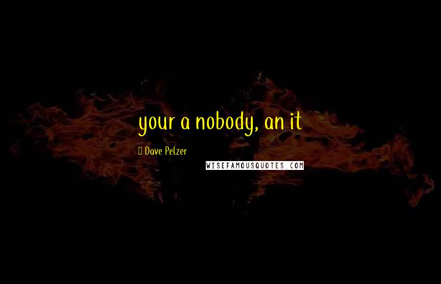Dave Pelzer Quotes: your a nobody, an it