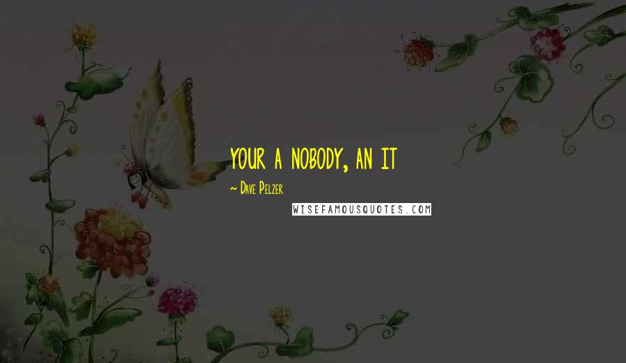 Dave Pelzer Quotes: your a nobody, an it