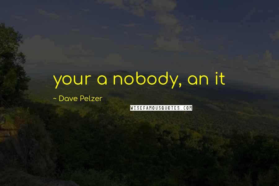 Dave Pelzer Quotes: your a nobody, an it