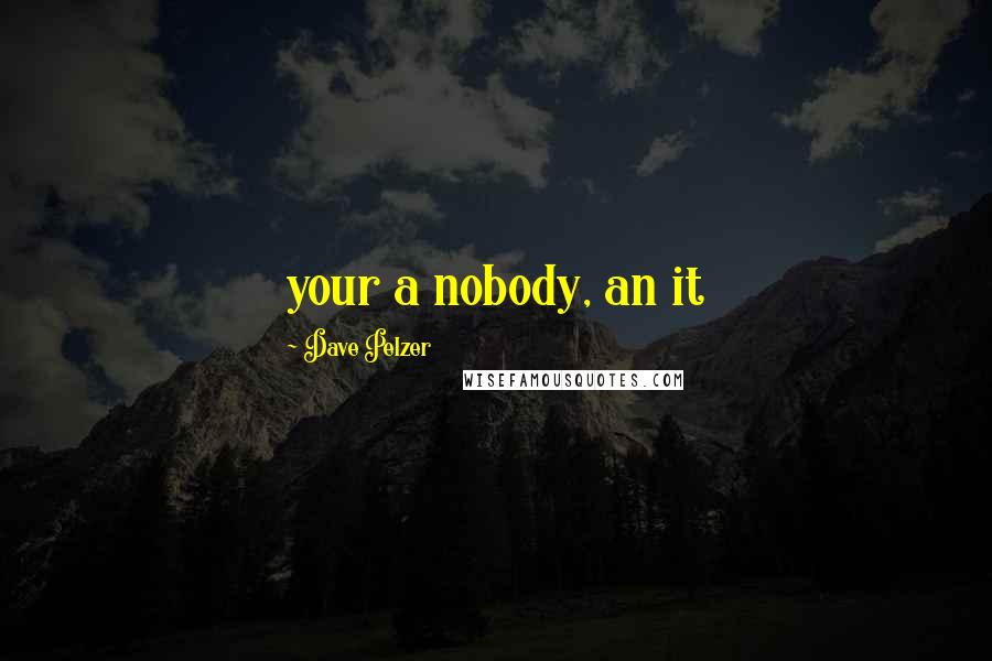 Dave Pelzer Quotes: your a nobody, an it