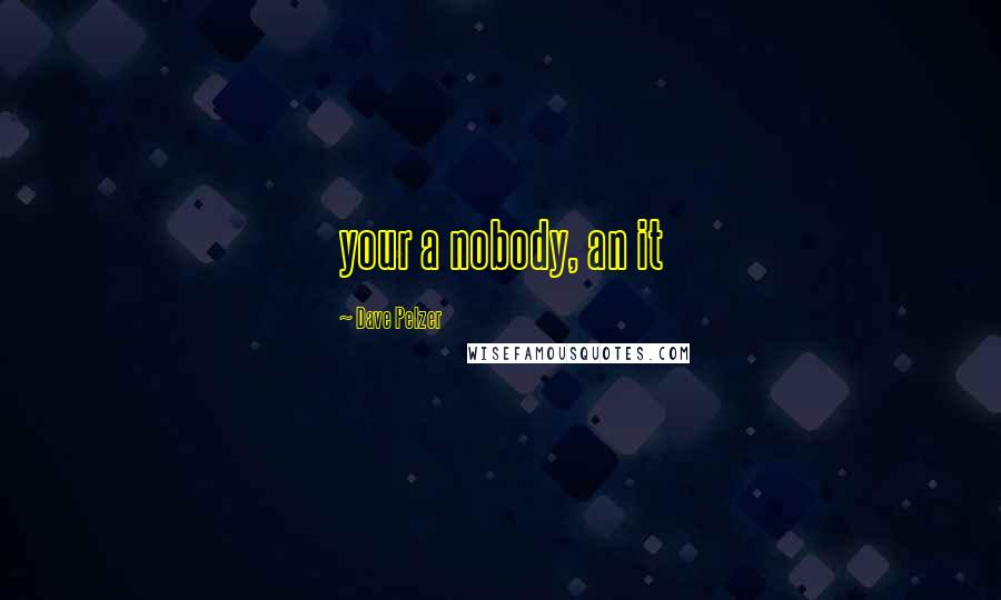 Dave Pelzer Quotes: your a nobody, an it