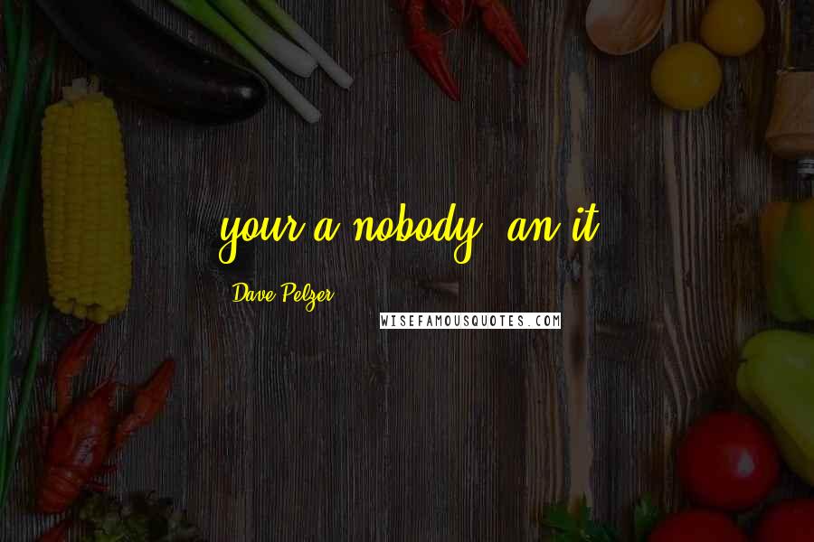 Dave Pelzer Quotes: your a nobody, an it