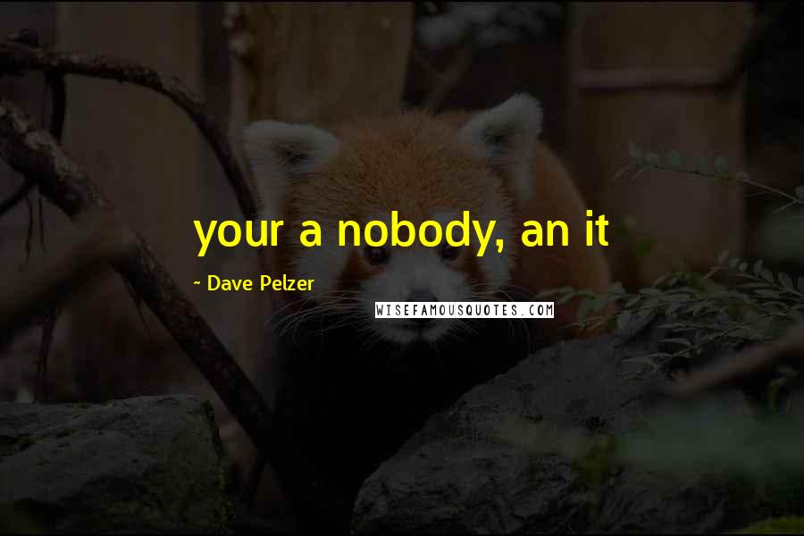 Dave Pelzer Quotes: your a nobody, an it