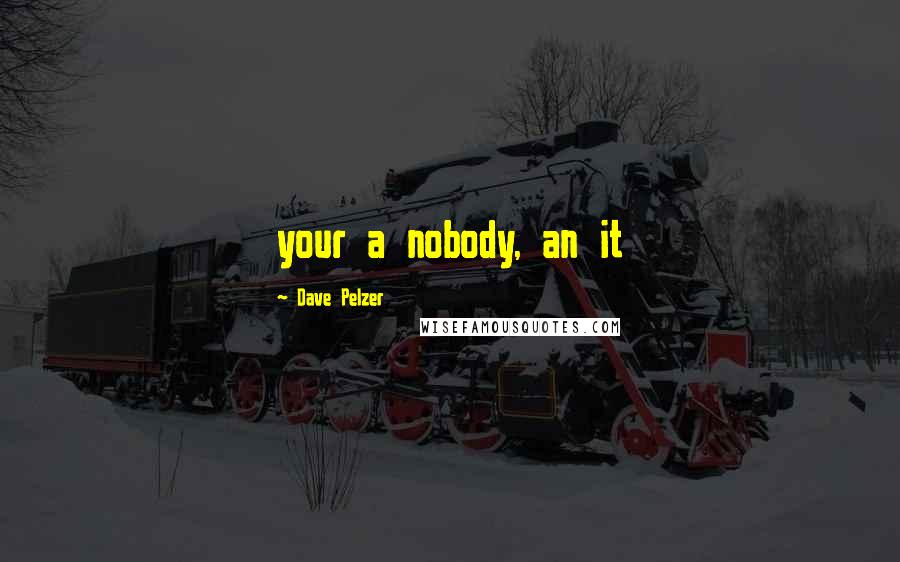Dave Pelzer Quotes: your a nobody, an it