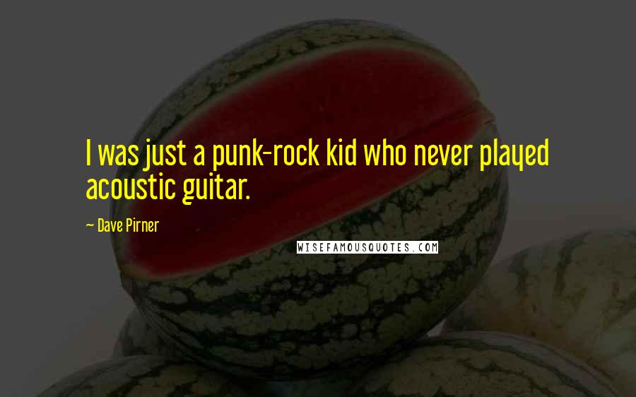 Dave Pirner Quotes: I was just a punk-rock kid who never played acoustic guitar.