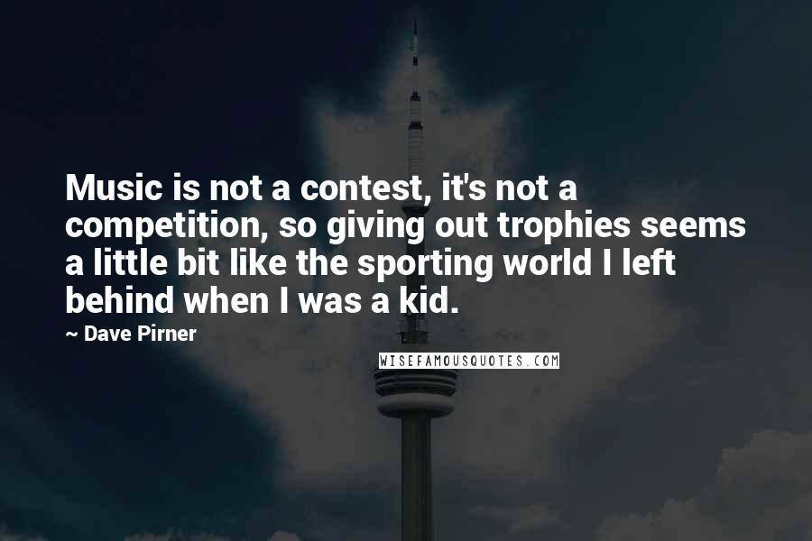 Dave Pirner Quotes: Music is not a contest, it's not a competition, so giving out trophies seems a little bit like the sporting world I left behind when I was a kid.