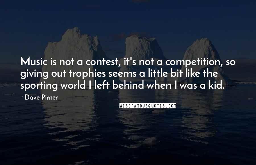 Dave Pirner Quotes: Music is not a contest, it's not a competition, so giving out trophies seems a little bit like the sporting world I left behind when I was a kid.