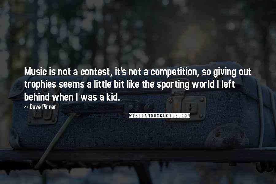 Dave Pirner Quotes: Music is not a contest, it's not a competition, so giving out trophies seems a little bit like the sporting world I left behind when I was a kid.