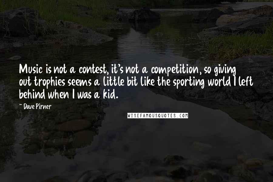 Dave Pirner Quotes: Music is not a contest, it's not a competition, so giving out trophies seems a little bit like the sporting world I left behind when I was a kid.