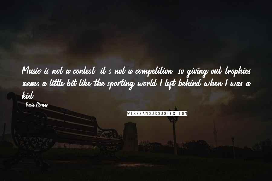 Dave Pirner Quotes: Music is not a contest, it's not a competition, so giving out trophies seems a little bit like the sporting world I left behind when I was a kid.