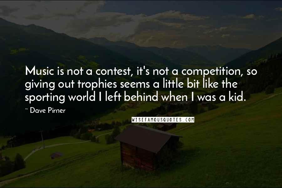 Dave Pirner Quotes: Music is not a contest, it's not a competition, so giving out trophies seems a little bit like the sporting world I left behind when I was a kid.