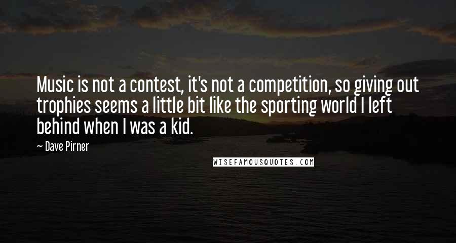 Dave Pirner Quotes: Music is not a contest, it's not a competition, so giving out trophies seems a little bit like the sporting world I left behind when I was a kid.