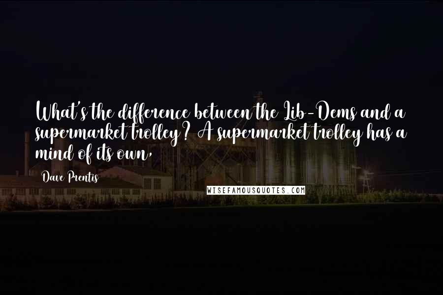 Dave Prentis Quotes: What's the difference between the Lib-Dems and a supermarket trolley? A supermarket trolley has a mind of its own,