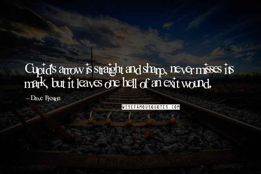 Dave Preston Quotes: Cupid's arrow is straight and sharp, never misses its mark, but it leaves one hell of an exit wound.