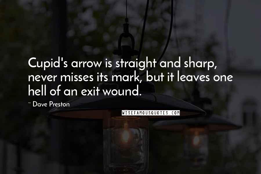 Dave Preston Quotes: Cupid's arrow is straight and sharp, never misses its mark, but it leaves one hell of an exit wound.