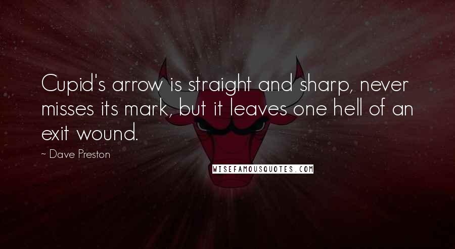 Dave Preston Quotes: Cupid's arrow is straight and sharp, never misses its mark, but it leaves one hell of an exit wound.