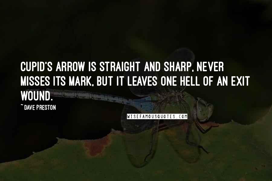 Dave Preston Quotes: Cupid's arrow is straight and sharp, never misses its mark, but it leaves one hell of an exit wound.