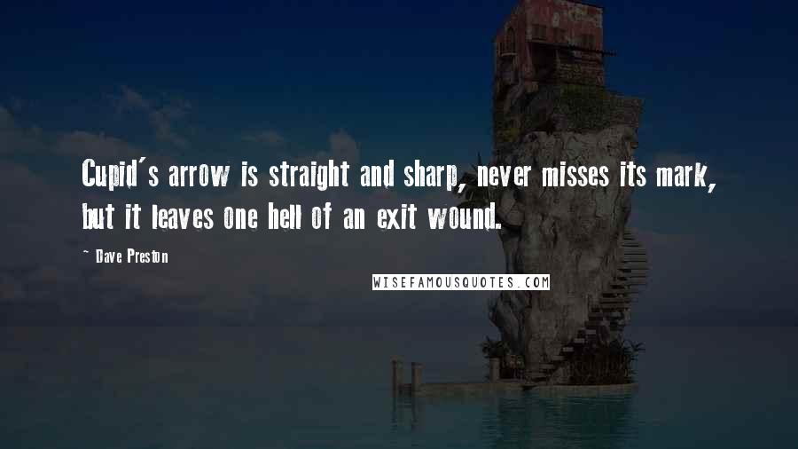 Dave Preston Quotes: Cupid's arrow is straight and sharp, never misses its mark, but it leaves one hell of an exit wound.