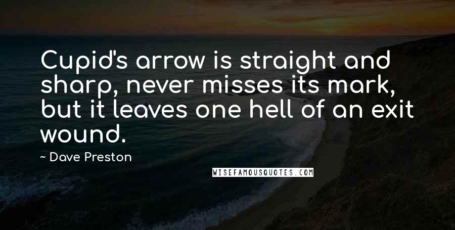 Dave Preston Quotes: Cupid's arrow is straight and sharp, never misses its mark, but it leaves one hell of an exit wound.