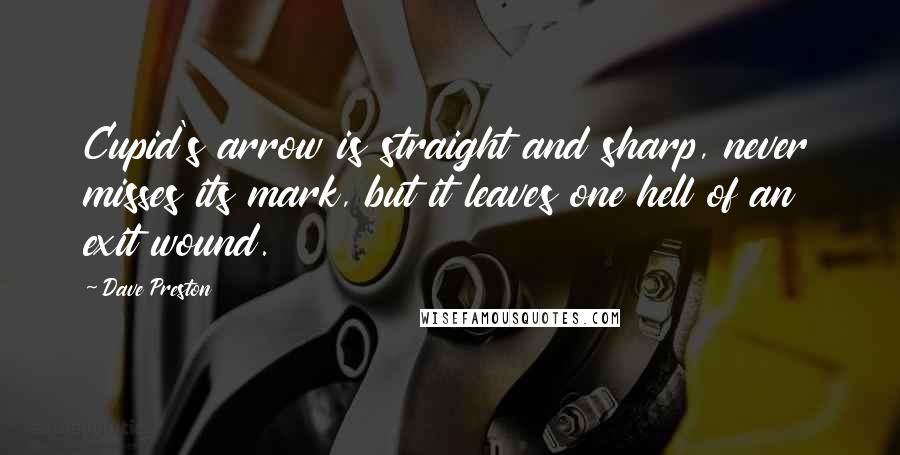 Dave Preston Quotes: Cupid's arrow is straight and sharp, never misses its mark, but it leaves one hell of an exit wound.