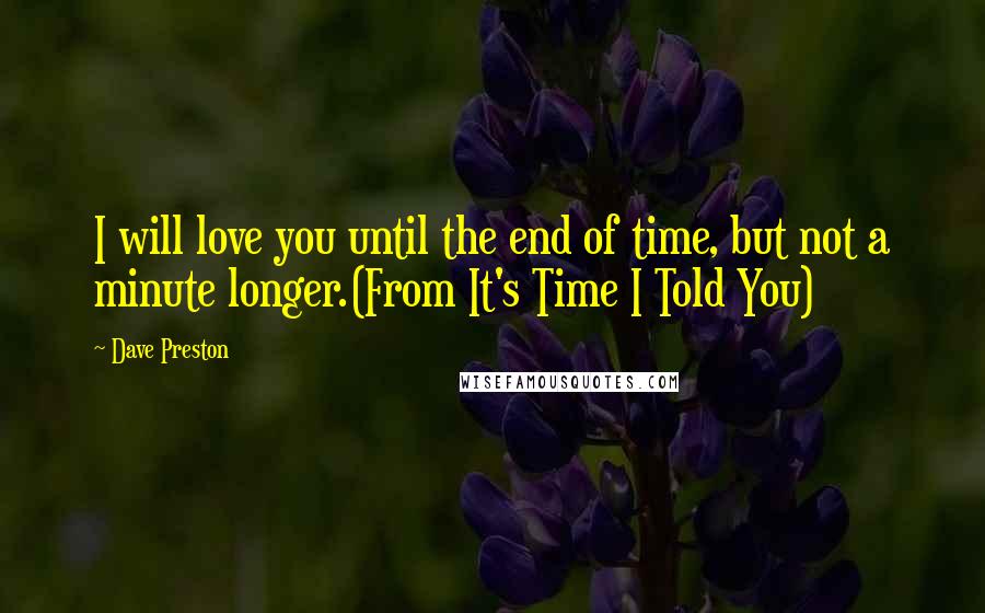 Dave Preston Quotes: I will love you until the end of time, but not a minute longer.(From It's Time I Told You)