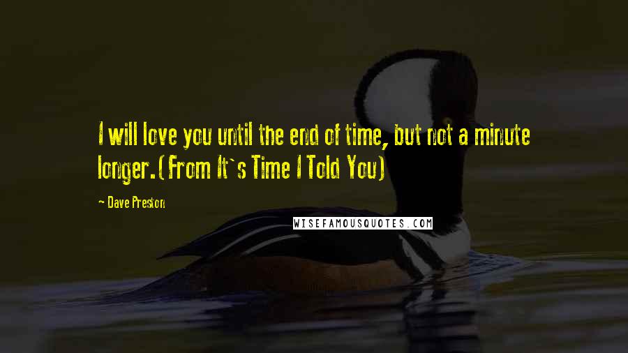 Dave Preston Quotes: I will love you until the end of time, but not a minute longer.(From It's Time I Told You)