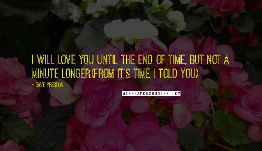 Dave Preston Quotes: I will love you until the end of time, but not a minute longer.(From It's Time I Told You)