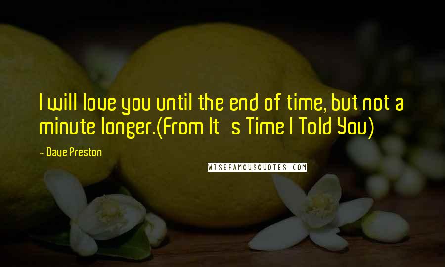 Dave Preston Quotes: I will love you until the end of time, but not a minute longer.(From It's Time I Told You)