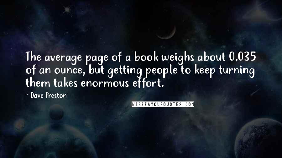 Dave Preston Quotes: The average page of a book weighs about 0.035 of an ounce, but getting people to keep turning them takes enormous effort.