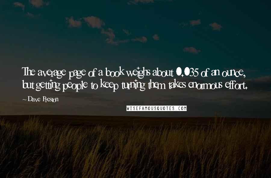 Dave Preston Quotes: The average page of a book weighs about 0.035 of an ounce, but getting people to keep turning them takes enormous effort.