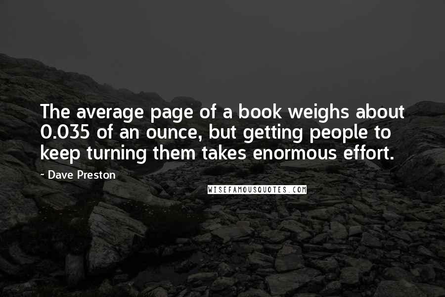 Dave Preston Quotes: The average page of a book weighs about 0.035 of an ounce, but getting people to keep turning them takes enormous effort.