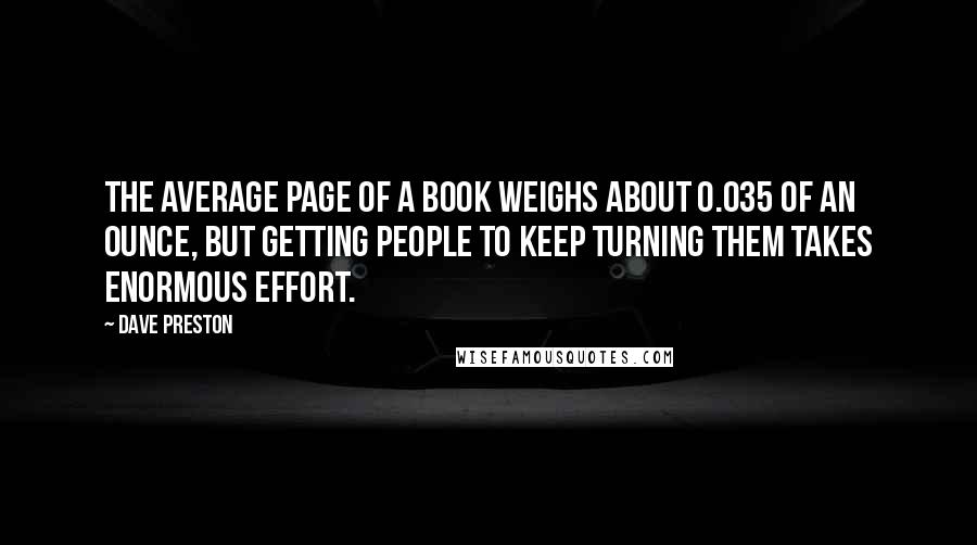 Dave Preston Quotes: The average page of a book weighs about 0.035 of an ounce, but getting people to keep turning them takes enormous effort.