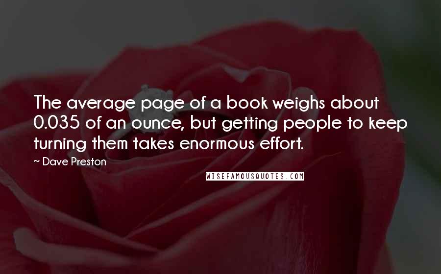 Dave Preston Quotes: The average page of a book weighs about 0.035 of an ounce, but getting people to keep turning them takes enormous effort.