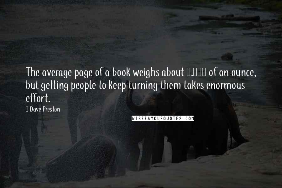 Dave Preston Quotes: The average page of a book weighs about 0.035 of an ounce, but getting people to keep turning them takes enormous effort.