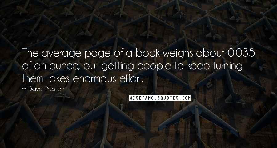 Dave Preston Quotes: The average page of a book weighs about 0.035 of an ounce, but getting people to keep turning them takes enormous effort.